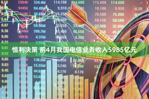 恒利决策 前4月我国电信业务收入5985亿元