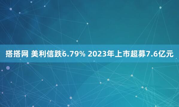 搭搭网 美利信跌6.79% 2023年上市超募7.6亿元