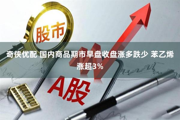 奇侠优配 国内商品期市早盘收盘涨多跌少 苯乙烯涨超3%