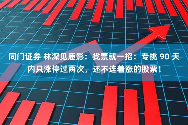 同门证券 林深见鹿影:找票就一招:专挑 90 天内只涨停过两次,还不连着涨的股票!