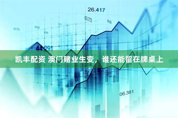 凯丰配资 澳门赌业生变，谁还能留在牌桌上