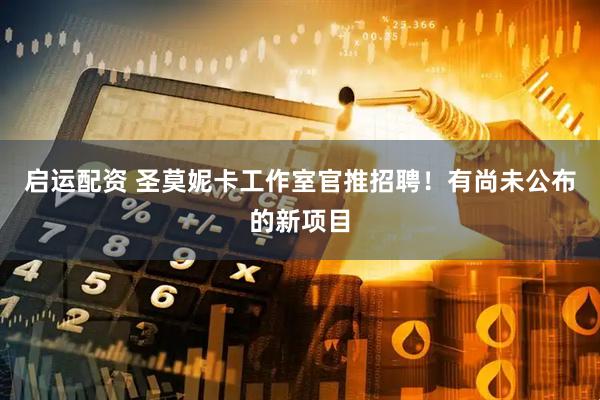 启运配资 圣莫妮卡工作室官推招聘！有尚未公布的新项目