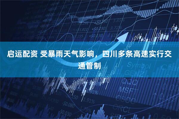 启运配资 受暴雨天气影响，四川多条高速实行交通管制