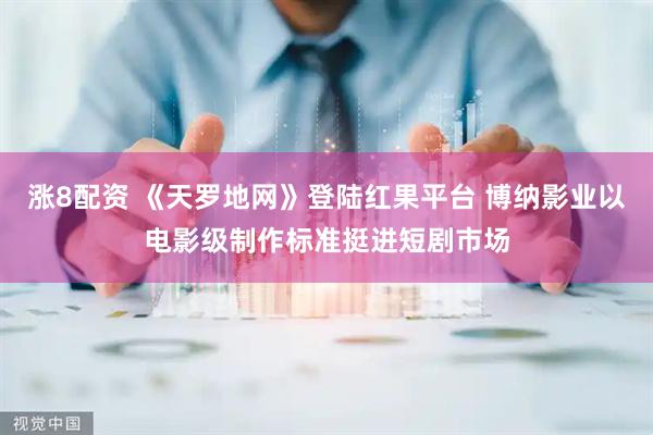 涨8配资 《天罗地网》登陆红果平台 博纳影业以电影级制作标准挺进短剧市场