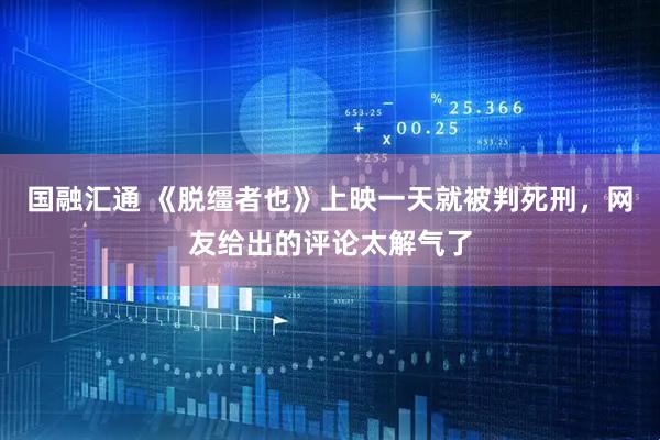国融汇通 《脱缰者也》上映一天就被判死刑，网友给出的评论太解气了