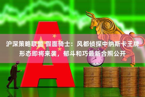 沪深策略联盟 假面骑士：风都侦探中纳斯卡王牌形态即将来袭，郁斗和巧最新合照公开