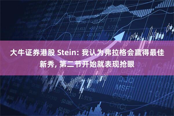 大牛证券港股 Stein: 我认为弗拉格会赢得最佳新秀, 第二节开始就表现抢眼