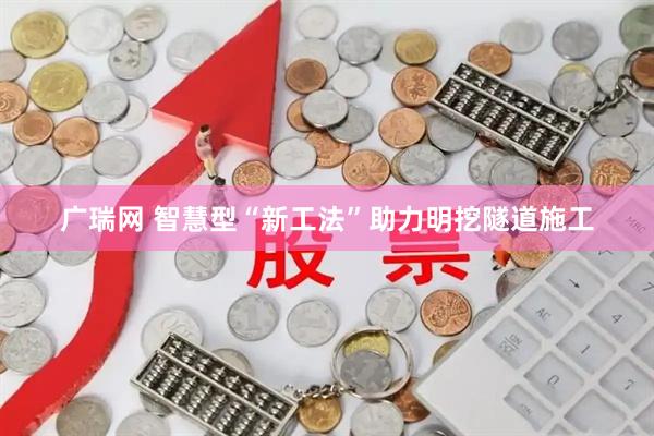广瑞网 智慧型“新工法”助力明挖隧道施工
