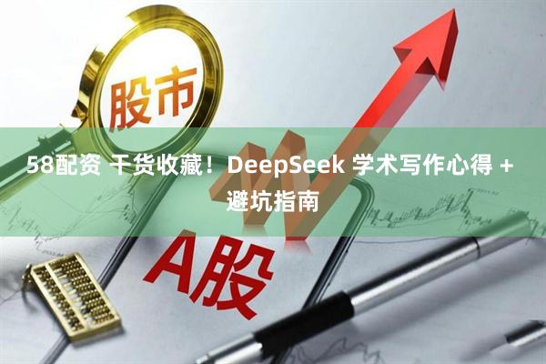 58配资 干货收藏！DeepSeek 学术写作心得 + 避坑指南
